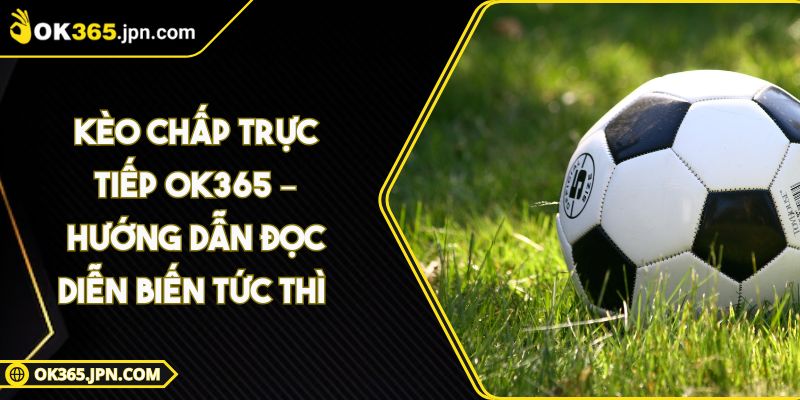 Kèo Chấp Trực Tiếp OK365 – Hướng Dẫn Đọc Diễn Biến Tức Thì 5 Kèo Chấp Trực Tiếp OK365 – Hướng Dẫn Đọc Diễn Biến Tức Thì