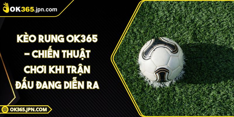 Kèo Rung OK365 - Chiến Thuật Chơi Khi Trận Đấu Đang Diễn Ra 4 Kèo Rung OK365 - Chiến Thuật Chơi Khi Trận Đấu Đang Diễn Ra